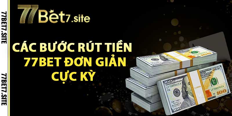 Các bước rút tiền rút tiền 77bet đơn giản cực kỳ