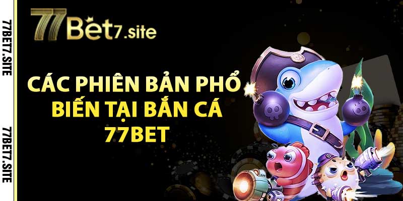 Các phiên bản phổ biến tại bắn cá 77bet