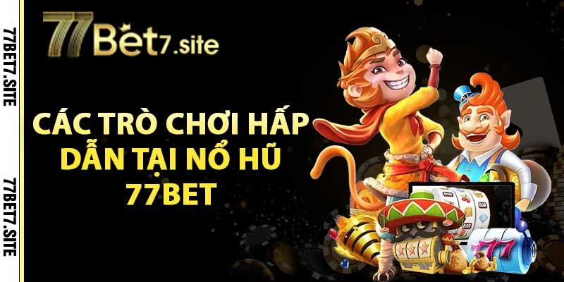 Các trò chơi hấp dẫn tại nổ hũ 77bet