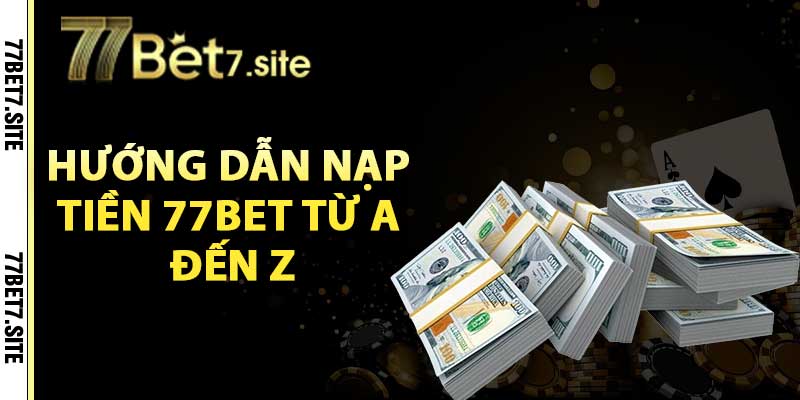 Hướng dẫn nạp tiền 77BET từ A đến Z