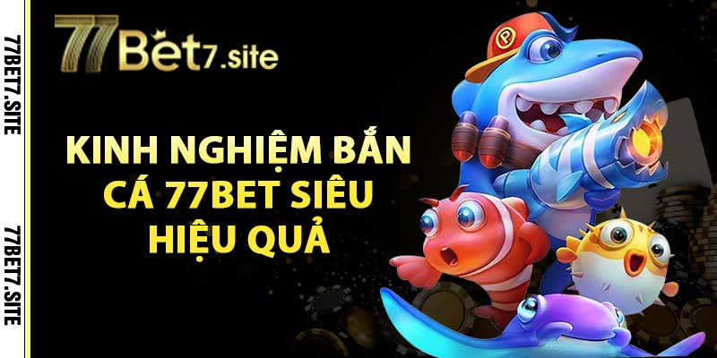 Kinh nghiệm bắn cá 77bet siêu hiệu quả