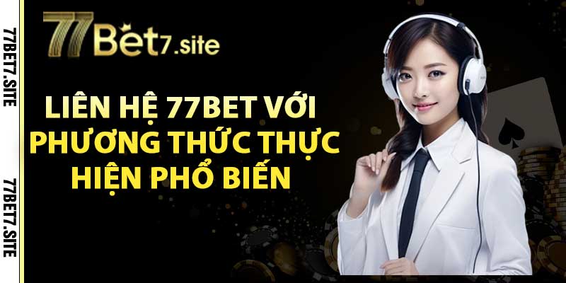 Liên hệ 77Bet với phương thức thực hiện phổ biến 