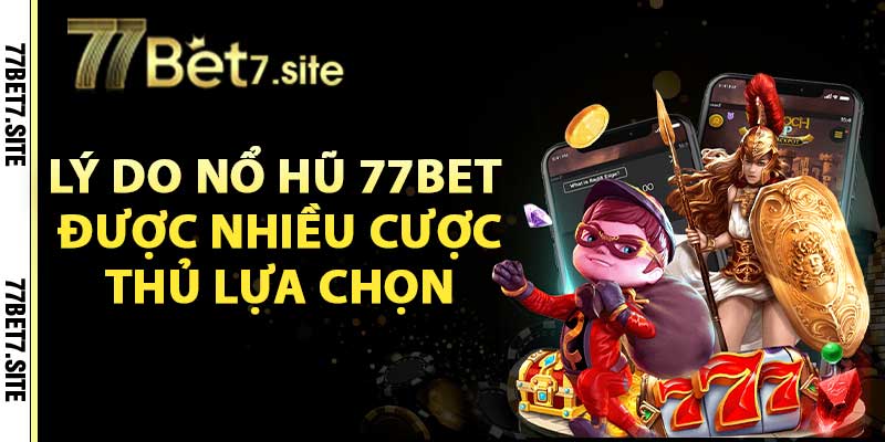 Lý do nổ hũ 77bet được nhiều cược thủ lựa chọn