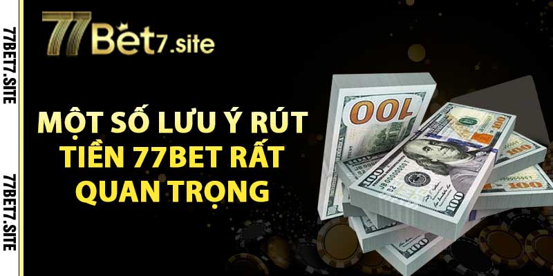 Một số lưu ý rút tiền 77bet rất quan trọng