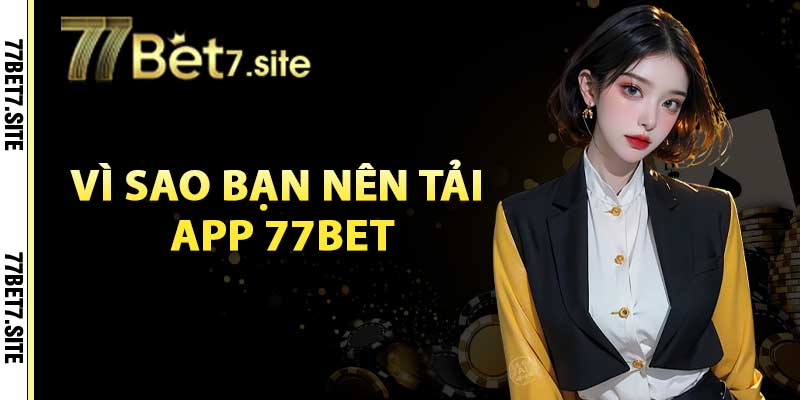 Vì sao bạn nên tải app 77bet